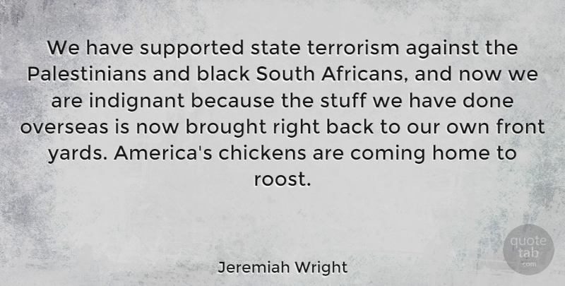 Jeremiah Wright Quote About Against, Brought, Chickens, Coming, Front: We Have Supported State Terrorism...