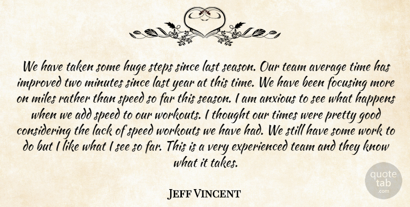 Jeff Vincent Quote About Add, Anxious, Average, Far, Focusing: We Have Taken Some Huge...