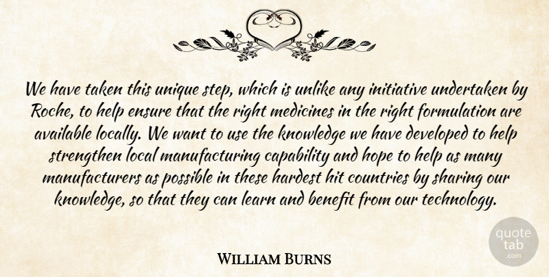 William Burns Quote About Available, Benefit, Capability, Countries, Developed: We Have Taken This Unique...