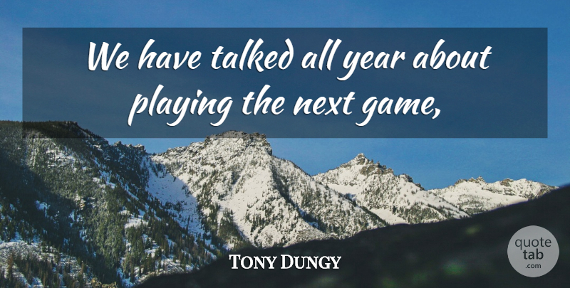 Tony Dungy Quote About Next, Playing, Talked, Year: We Have Talked All Year...