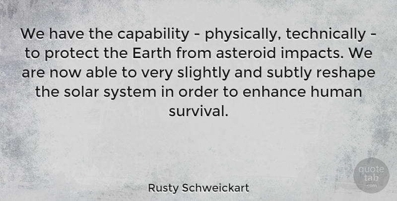 Rusty Schweickart Quote About Asteroid, Capability, Enhance, Human, Order: We Have The Capability Physically...