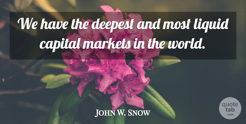 John W. Snow Quote About World, Liquid: We Have The Deepest And...