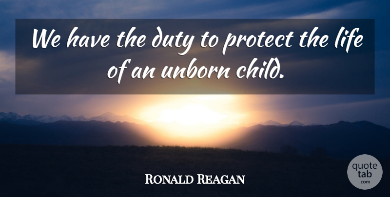 Ronald Reagan Quote About Children, Unborn Child, Politics: We Have The Duty To...