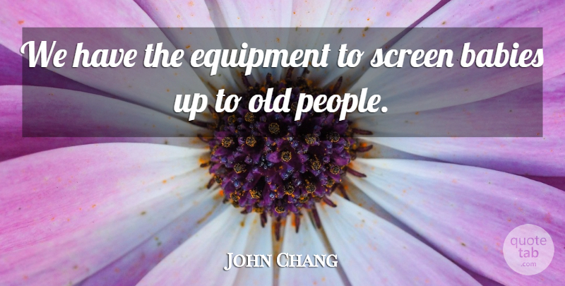 John Chang Quote About Babies, Equipment, Screen: We Have The Equipment To...