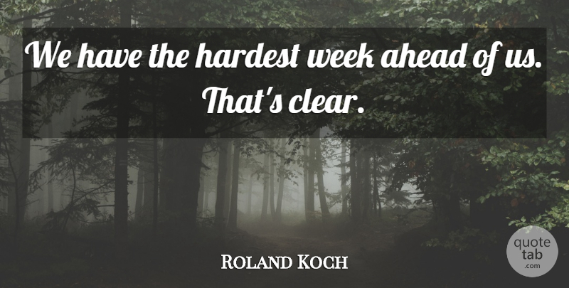 Roland Koch Quote About Ahead, Hardest, Week: We Have The Hardest Week...
