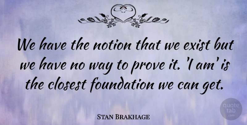 Stan Brakhage Quote About Way, Foundation, Prove It: We Have The Notion That...