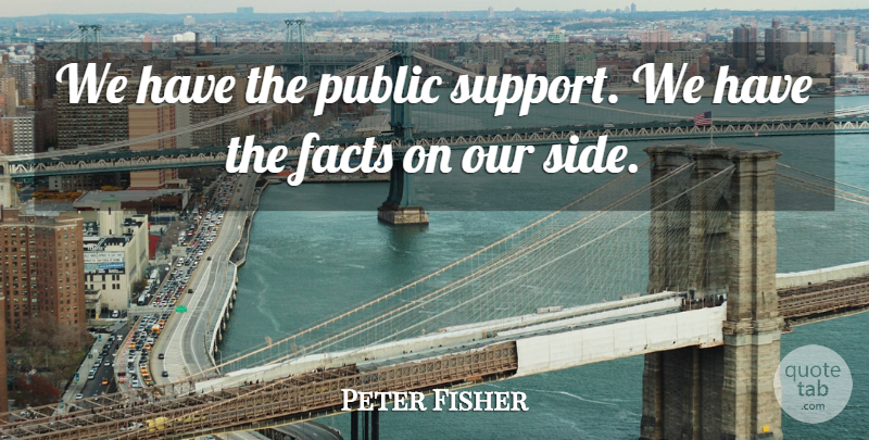 Peter Fisher Quote About Facts, Public: We Have The Public Support...