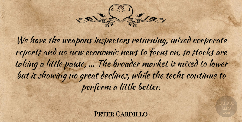 Peter Cardillo Quote About Broader, Continue, Corporate, Economic, Focus: We Have The Weapons Inspectors...