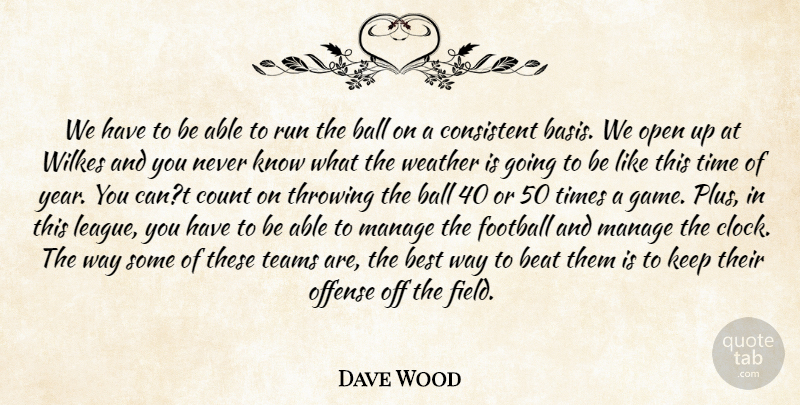 Dave Wood Quote About Ball, Beat, Best, Consistent, Count: We Have To Be Able...
