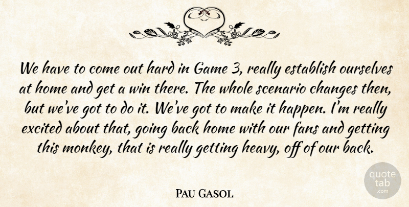 Pau Gasol Quote About Changes, Establish, Excited, Fans, Game: We Have To Come Out...