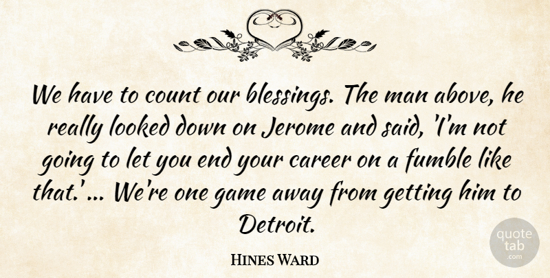 Hines Ward Quote About Career, Count, Game, Looked, Man: We Have To Count Our...