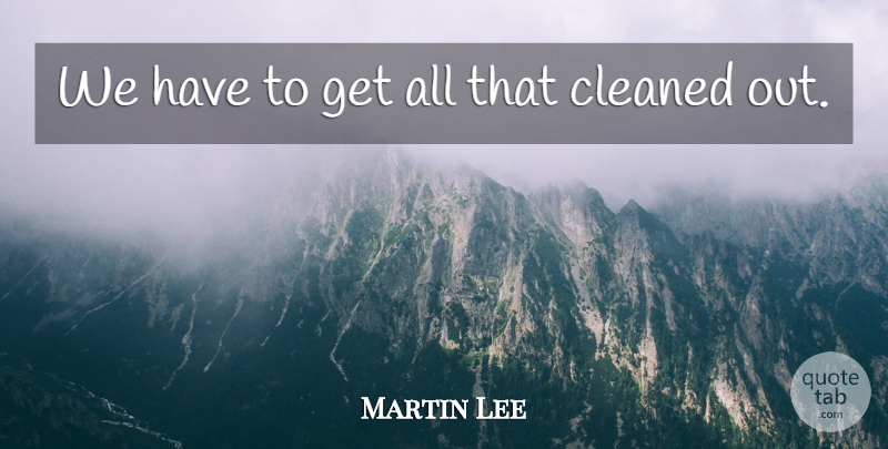 Martin Lee Quote About Cleaned: We Have To Get All...