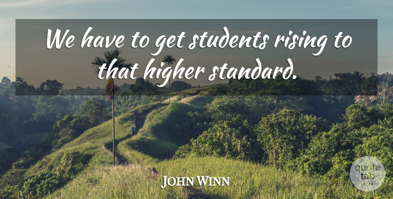 John Winn Quote About Higher, Rising, Students: We Have To Get Students...