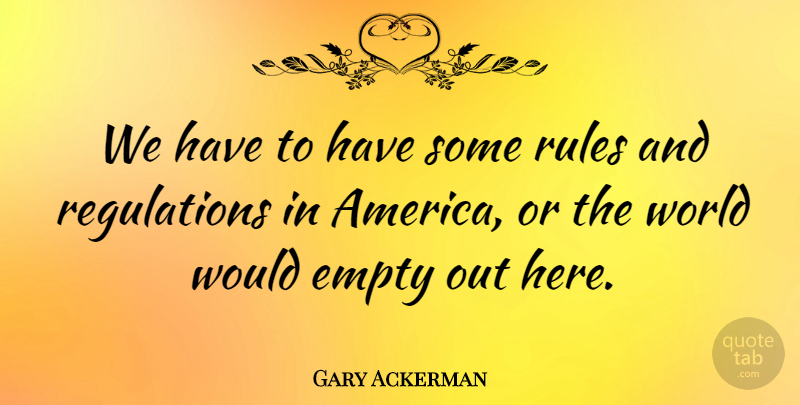 Gary Ackerman Quote About America, Regulation, World: We Have To Have Some...