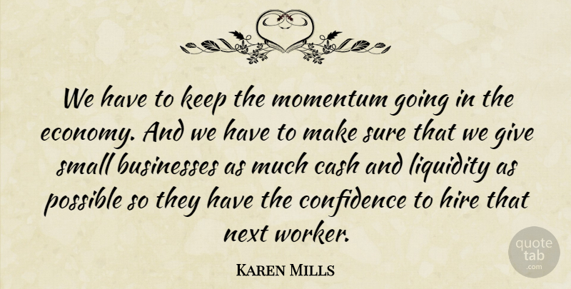 Karen Mills Quote About Businesses, Cash, Hire, Next, Possible: We Have To Keep The...