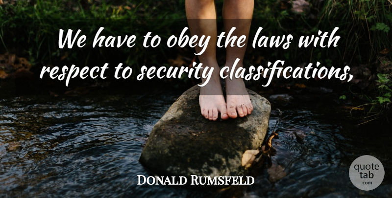 Donald Rumsfeld Quote About Laws, Obey, Respect, Security: We Have To Obey The...