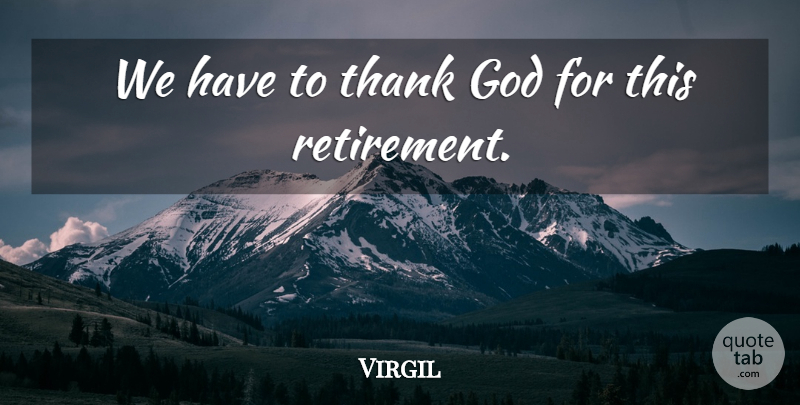 Virgil Quote About Retirement, Funny Retirement, Thank God: We Have To Thank God...