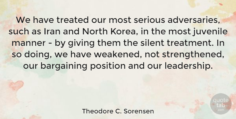 Theodore C. Sorensen Quote About Leadership, Iran, Korea: We Have Treated Our Most...