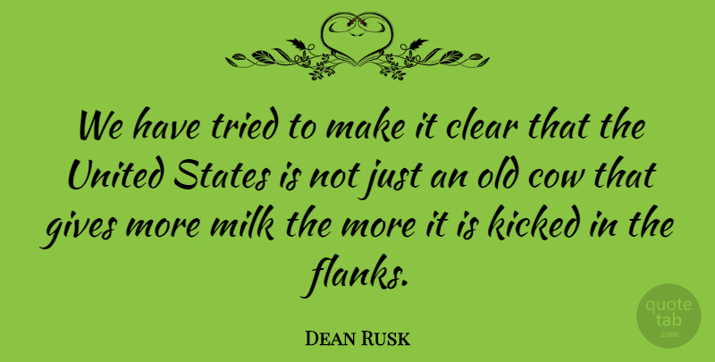 Dean Rusk Quote About Gives, Kicked, States, Tried, United: We Have Tried To Make...
