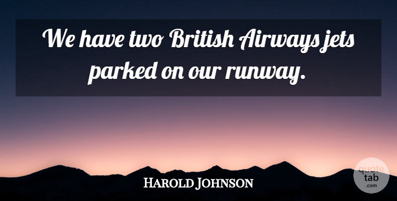 Harold Johnson Quote About British, Jets: We Have Two British Airways...