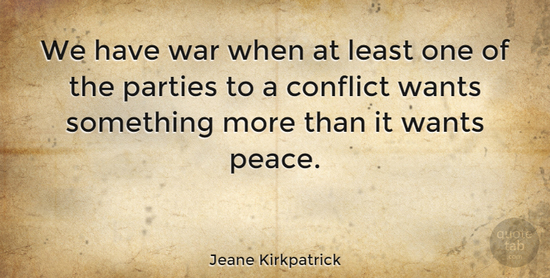 Jeane Kirkpatrick Quote About War, Party, Want Something: We Have War When At...