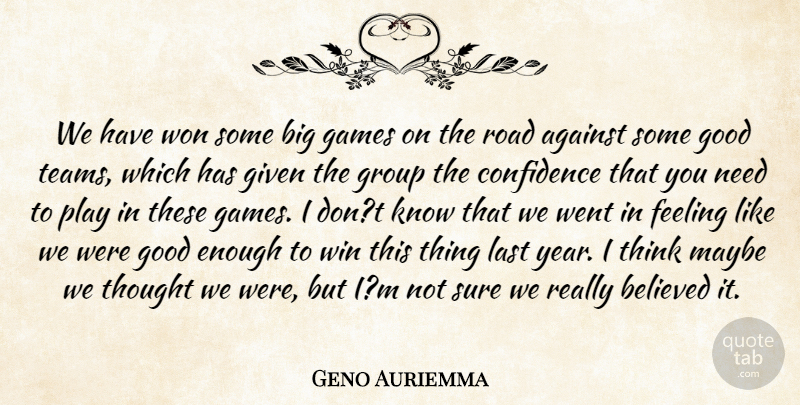 Geno Auriemma Quote About Against, Believed, Confidence, Feeling, Games: We Have Won Some Big...