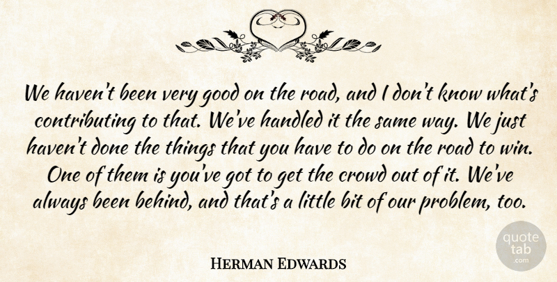 Herman Edwards Quote About Bit, Crowd, Good, Handled, Road: We Havent Been Very Good...