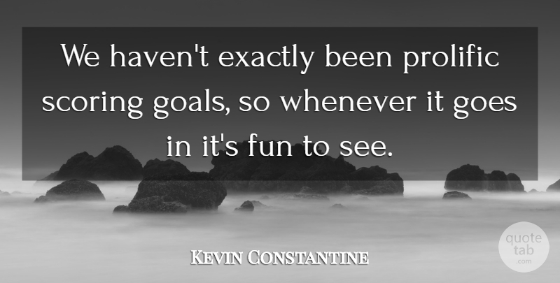 Kevin Constantine Quote About Exactly, Fun, Goes, Prolific, Scoring: We Havent Exactly Been Prolific...