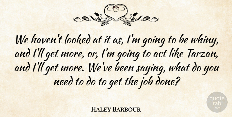 Haley Barbour Quote About Act, Job, Looked: We Havent Looked At It...