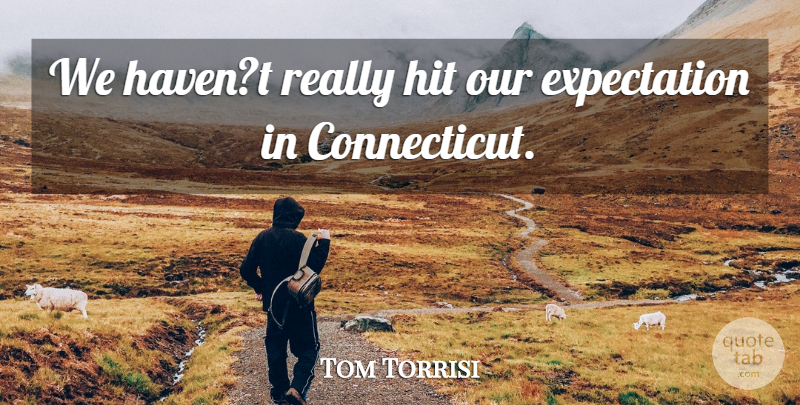 Tom Torrisi Quote About Expectation, Hit: We Havent Really Hit Our...