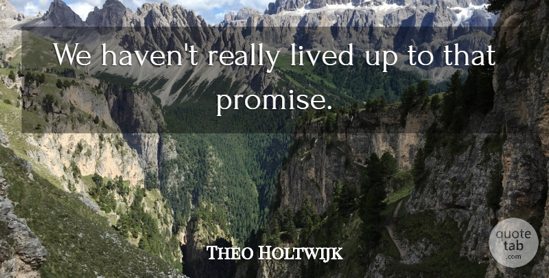 Theo Holtwijk Quote About Lived: We Havent Really Lived Up...