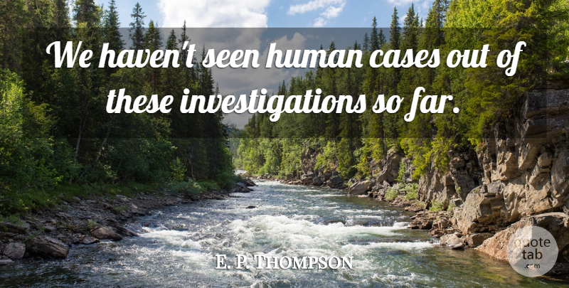 E. P. Thompson Quote About Cases, Human, Seen: We Havent Seen Human Cases...