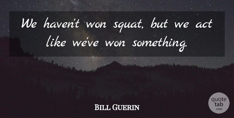 Bill Guerin Quote About Act, Won: We Havent Won Squat But...