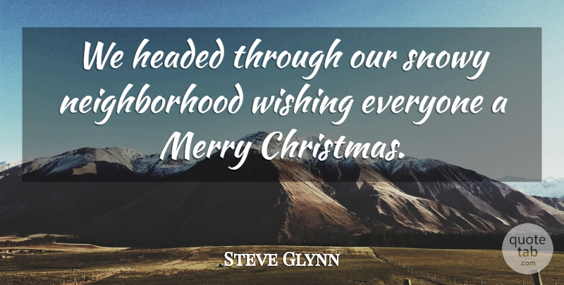 Steve Glynn Quote About Christmas, Headed, Merry, Wishing: We Headed Through Our Snowy...