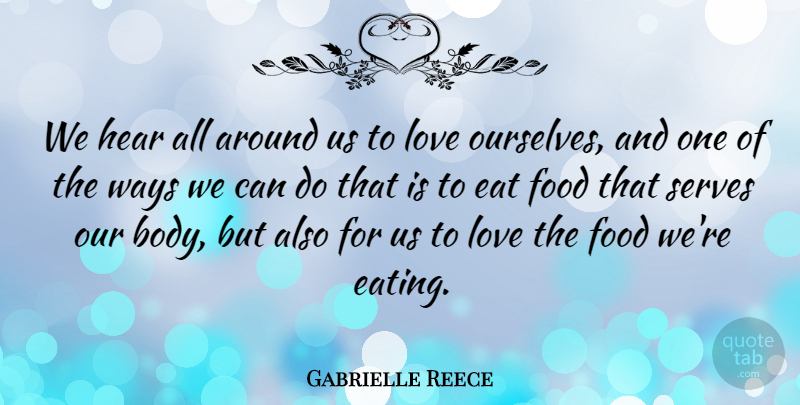 Gabrielle Reece Quote About Way, Body, Eating: We Hear All Around Us...