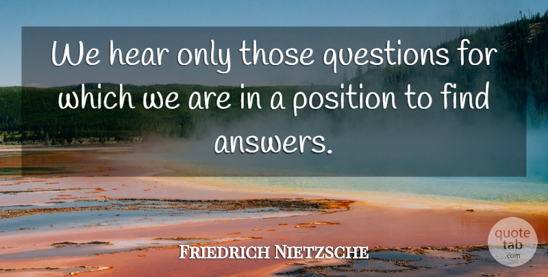 Friedrich Nietzsche Quote About Asking Questions, Answers, Hearing Loss: We Hear Only Those Questions...