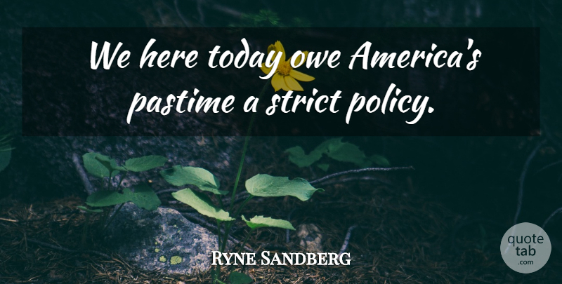 Ryne Sandberg Quote About Owe, Pastime, Strict, Today: We Here Today Owe Americas...