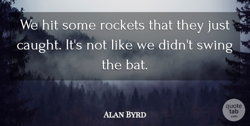 Alan Byrd Quote About Hit, Rockets, Scholars And Scholarship, Swing: We Hit Some Rockets That...