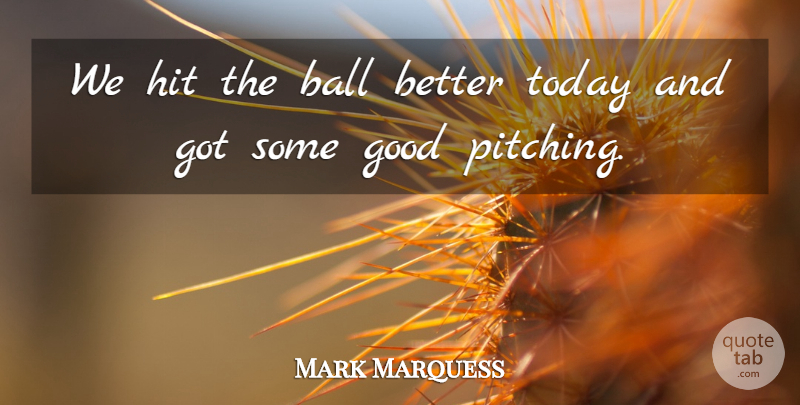 Mark Marquess Quote About Ball, Good, Hit, Today: We Hit The Ball Better...