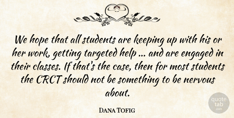 Dana Tofig Quote About Engaged, Help, Hope, Keeping, Nervous: We Hope That All Students...