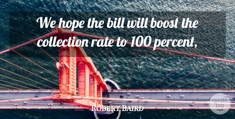 Robert Baird Quote About Bill, Boost, Collection, Hope, Rate: We Hope The Bill Will...