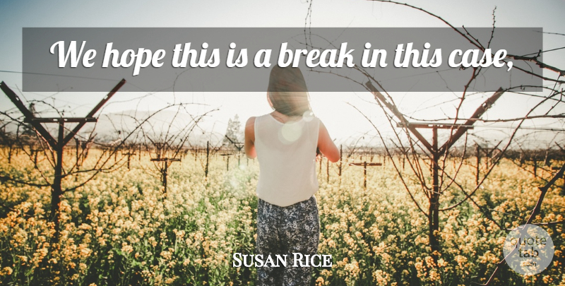 Susan Rice Quote About Break, Hope: We Hope This Is A...