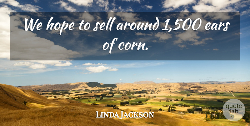 Linda Jackson Quote About Ears, Hope, Sell: We Hope To Sell Around...