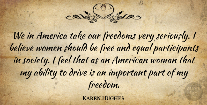 Karen Hughes Quote About Ability, America, Believe, Drive, Equal: We In America Take Our...