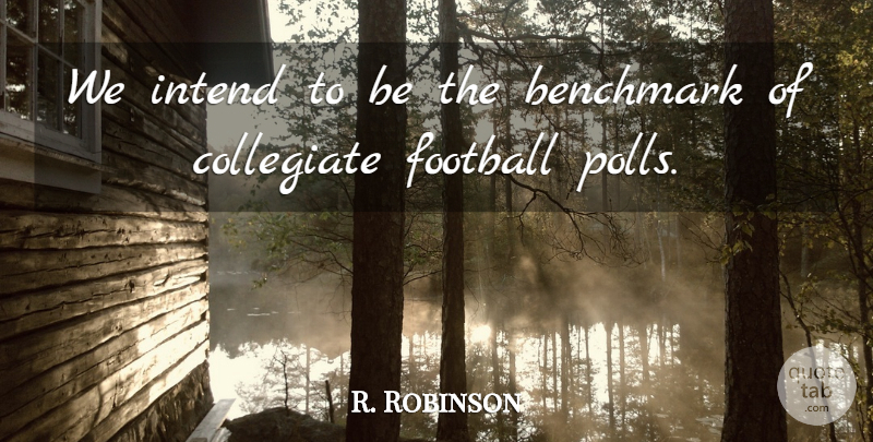 R. Robinson Quote About Benchmark, Football, Intend: We Intend To Be The...
