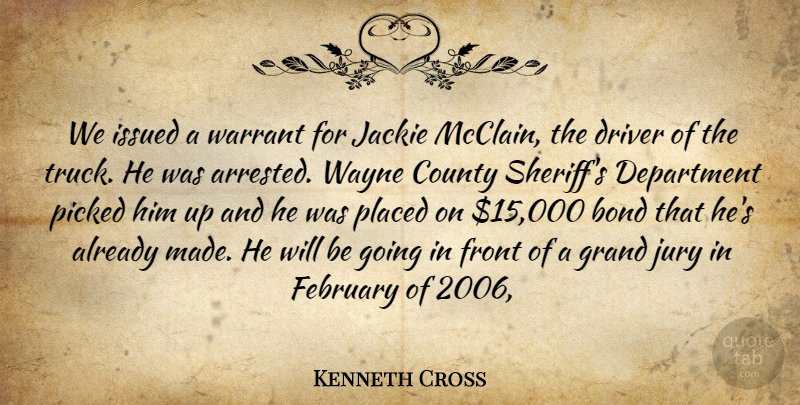 Kenneth Cross Quote About Bond, County, Department, Driver, February: We Issued A Warrant For...