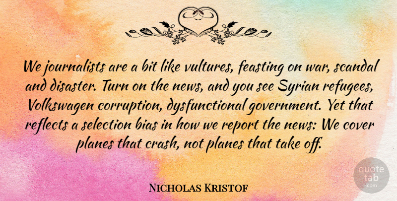 Nicholas Kristof Quote About Bias, Bit, Cover, Government, Planes: We Journalists Are A Bit...