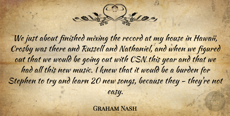 Graham Nash Quote About Burden, Figured, Finished, House, Knew: We Just About Finished Mixing...
