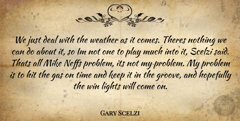 Gary Scelzi Quote About Deal, Gas, Hit, Hopefully, Lights: We Just Deal With The...