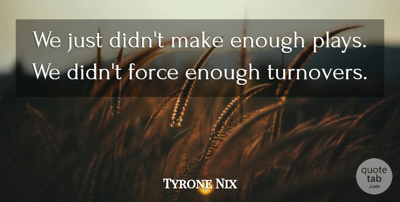 Tyrone Nix Quote About Force: We Just Didnt Make Enough...